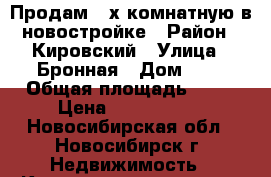 Продам 3-х комнатную в новостройке › Район ­ Кировский › Улица ­ Бронная › Дом ­ 4 › Общая площадь ­ 73 › Цена ­ 2 000 000 - Новосибирская обл., Новосибирск г. Недвижимость » Квартиры продажа   . Новосибирская обл.,Новосибирск г.